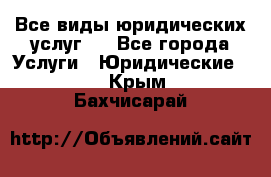 Все виды юридических услуг.  - Все города Услуги » Юридические   . Крым,Бахчисарай